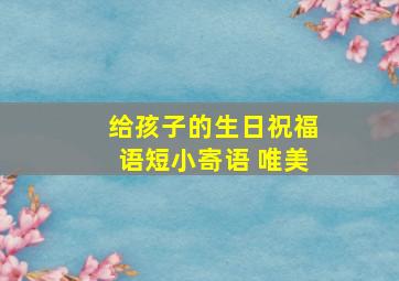 给孩子的生日祝福语短小寄语 唯美